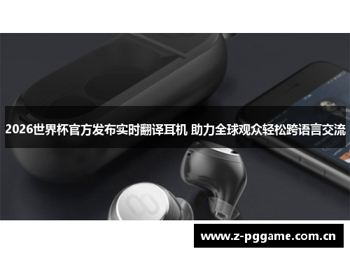 2026世界杯官方发布实时翻译耳机 助力全球观众轻松跨语言交流 2026世界杯官方发布实时翻译耳机 助力全球观众轻松跨语言交流