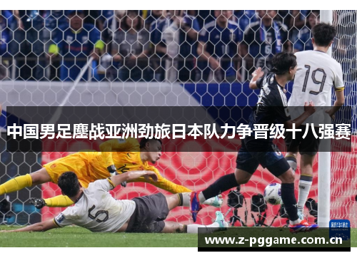 中国男足鏖战亚洲劲旅日本队力争晋级十八强赛 中国男足鏖战亚洲劲旅日本队力争晋级十八强赛