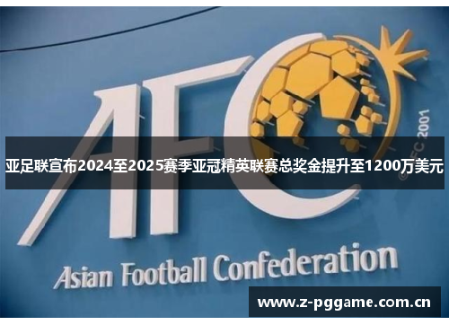 亚足联宣布2024至2025赛季亚冠精英联赛总奖金提升至1200万美元 亚足联宣布2024至2025赛季亚冠精英联赛总奖金提升至1200万美元