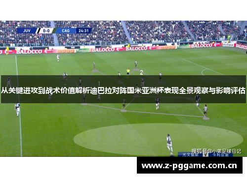 从关键进攻到战术价值解析迪巴拉对阵国米亚洲杯表现全景观察与影响评估