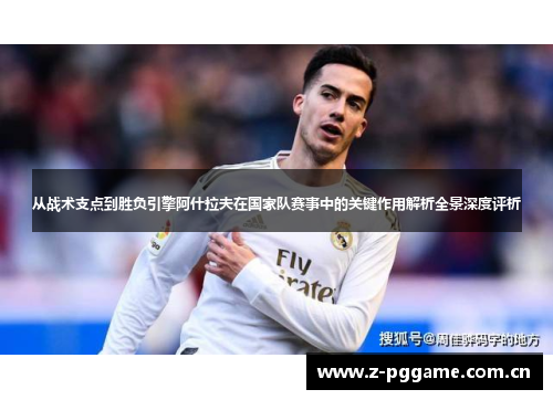 从战术支点到胜负引擎阿什拉夫在国家队赛事中的关键作用解析全景深度评析