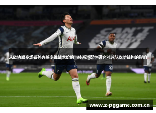从欧协联赛场看孙兴慜多维战术价值与体系适配性研究对球队攻防结构的影响 从欧协联赛场看孙兴慜多维战术价值与体系适配性研究对球队攻防结构的影响