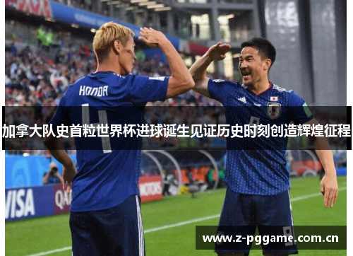 加拿大队史首粒世界杯进球诞生见证历史时刻创造辉煌征程