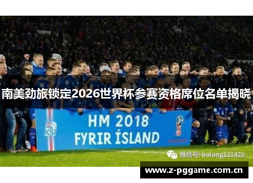 南美劲旅锁定2026世界杯参赛资格席位名单揭晓 南美劲旅锁定2026世界杯参赛资格席位名单揭晓
